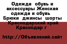 Одежда, обувь и аксессуары Женская одежда и обувь - Брюки, джинсы, шорты. Краснодарский край,Краснодар г.